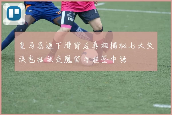 皇马急速下滑背后真相揭秘七大失误包括放走魔笛与拒签中场