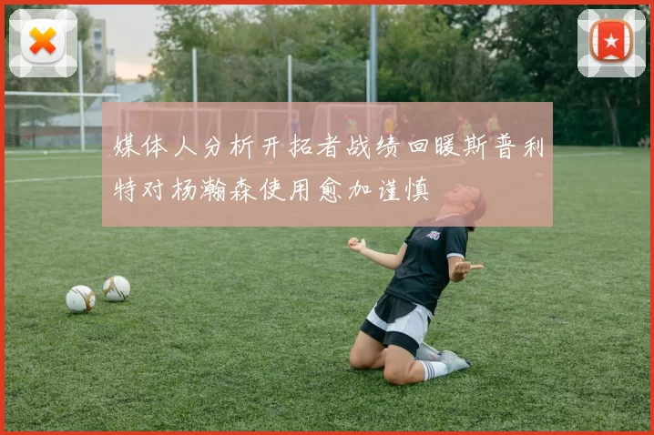 媒体人分析开拓者战绩回暖斯普利特对杨瀚森使用愈加谨慎