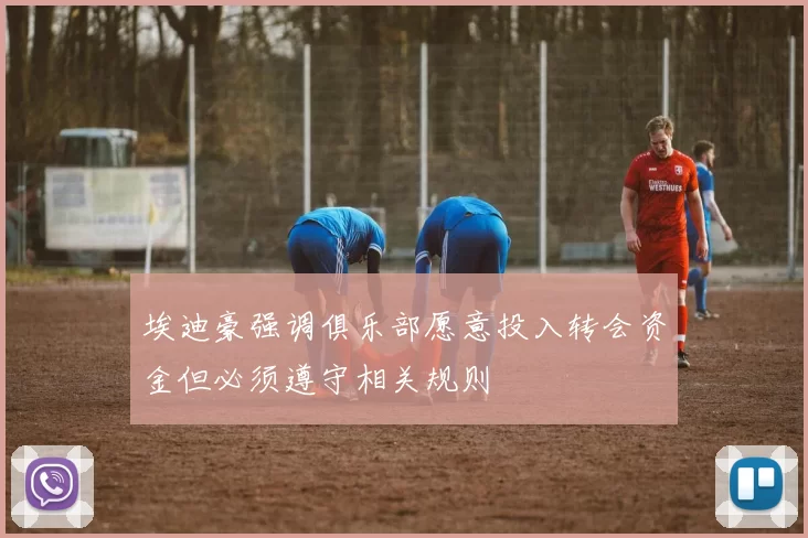 埃迪豪强调俱乐部愿意投入转会资金但必须遵守相关规则