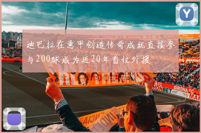 迪巴拉在意甲创造传奇成就直接参与200球成为近20年首位外援