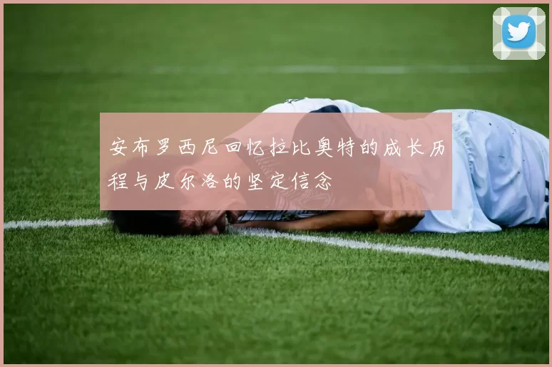 安布罗西尼回忆拉比奥特的成长历程与皮尔洛的坚定信念